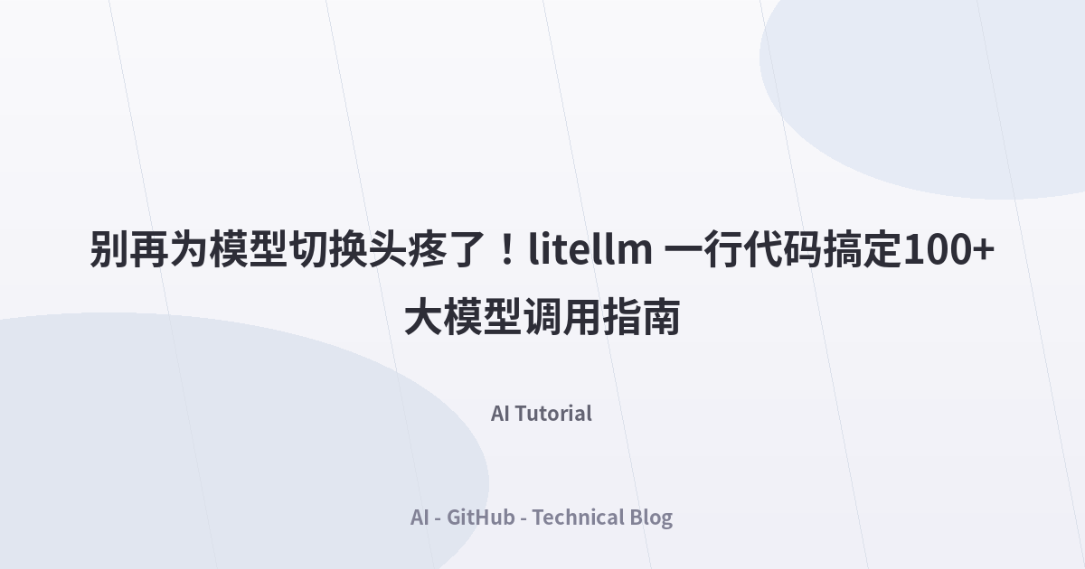 别再为模型切换头疼了！litellm 一行代码搞定100+大模型调用指南