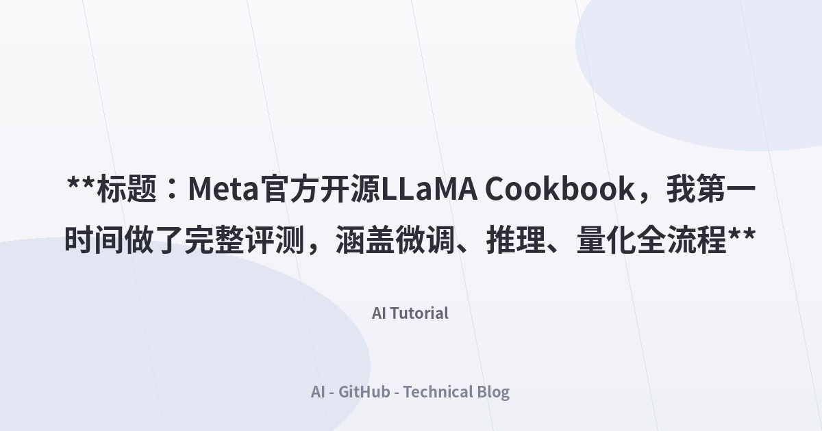 **标题：Meta官方开源LLaMA Cookbook，我第一时间做了完整评测，涵盖微调、推理、量化全流程**