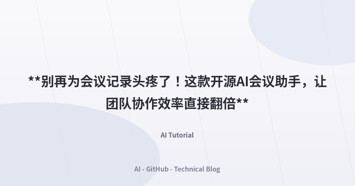 **别再为会议记录头疼了！这款开源AI会议助手，让团队协作效率直接翻倍**