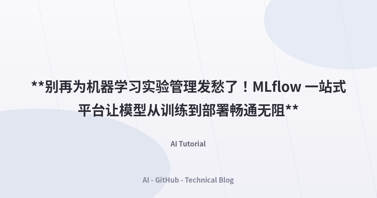 **别再为机器学习实验管理发愁了！MLflow 一站式平台让模型从训练到部署畅通无阻**