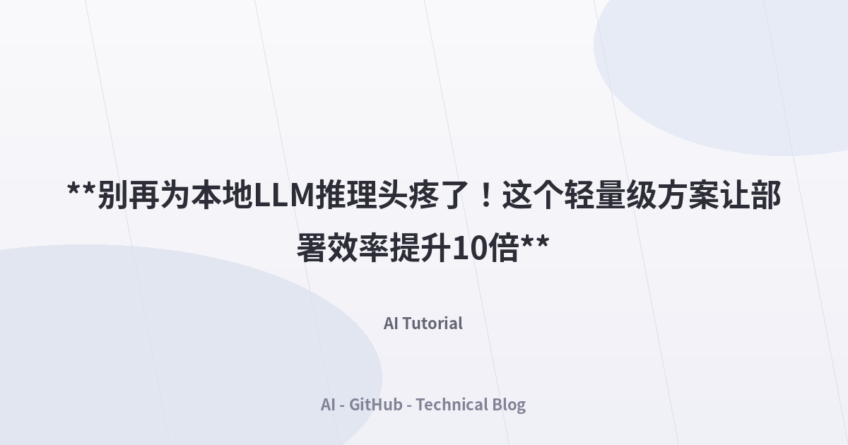 **别再为本地LLM推理头疼了！这个轻量级方案让部署效率提升10倍**