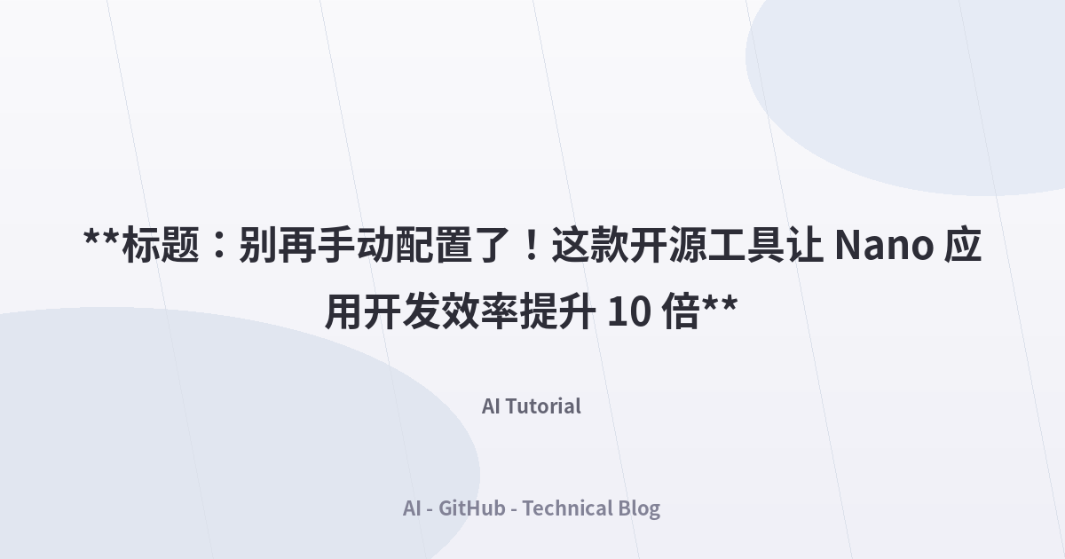 **标题：别再手动配置了！这款开源工具让 Nano 应用开发效率提升 10 倍**