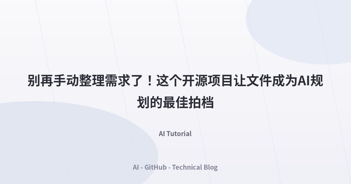 别再手动整理需求了！这个开源项目让文件成为AI规划的最佳拍档
