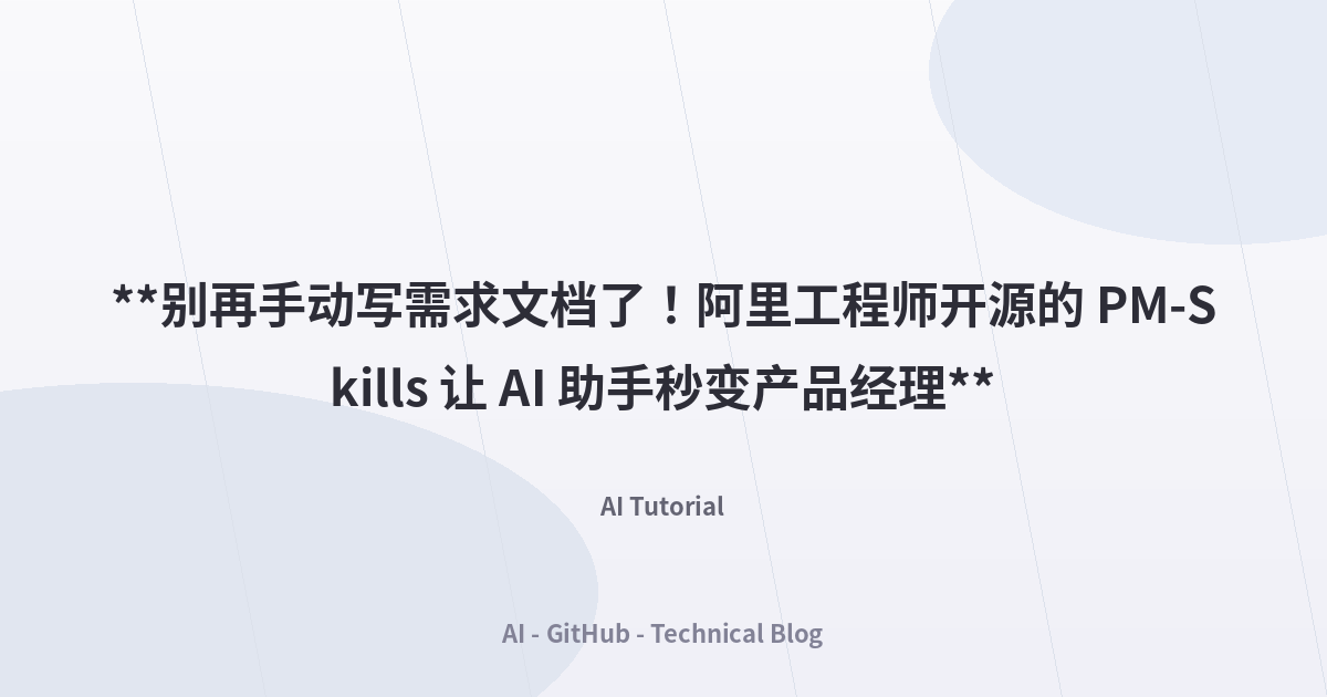 **别再手动写需求文档了！阿里工程师开源的 PM-Skills 让 AI 助手秒变产品经理**