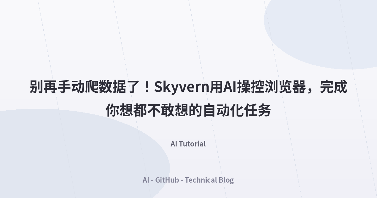 别再手动爬数据了！Skyvern用AI操控浏览器，完成你想都不敢想的自动化任务