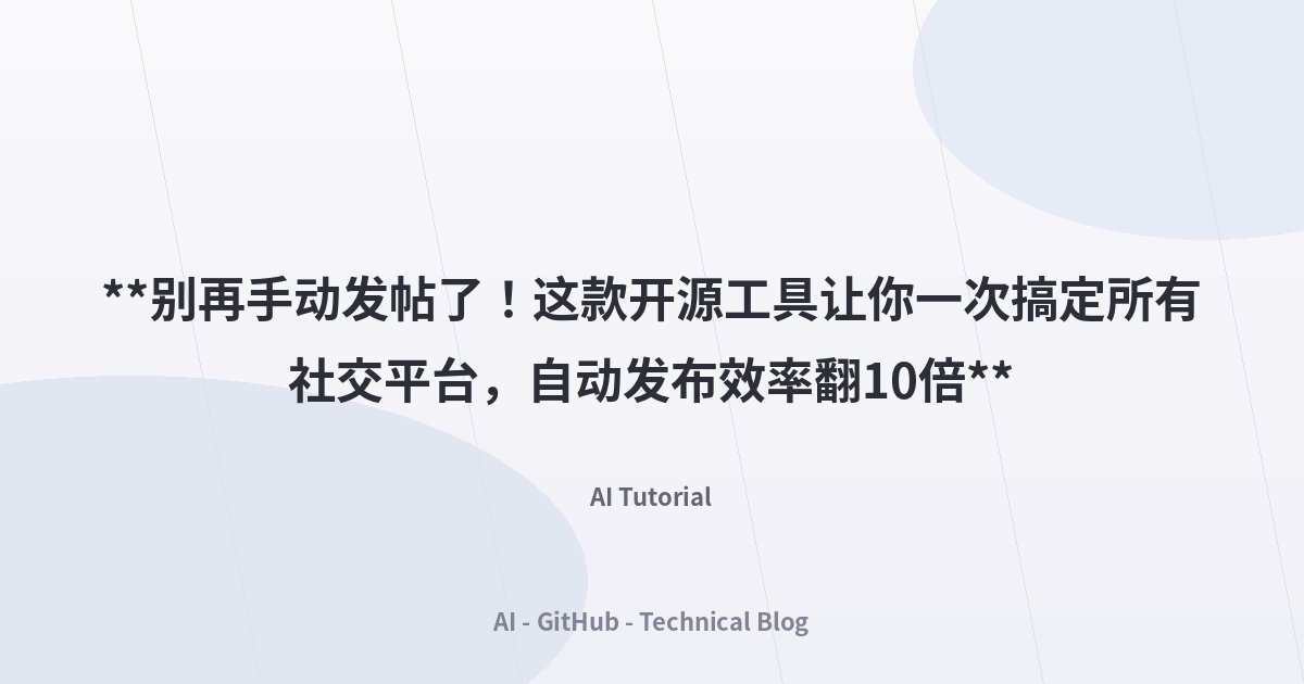 **别再手动发帖了！这款开源工具让你一次搞定所有社交平台，自动发布效率翻10倍**