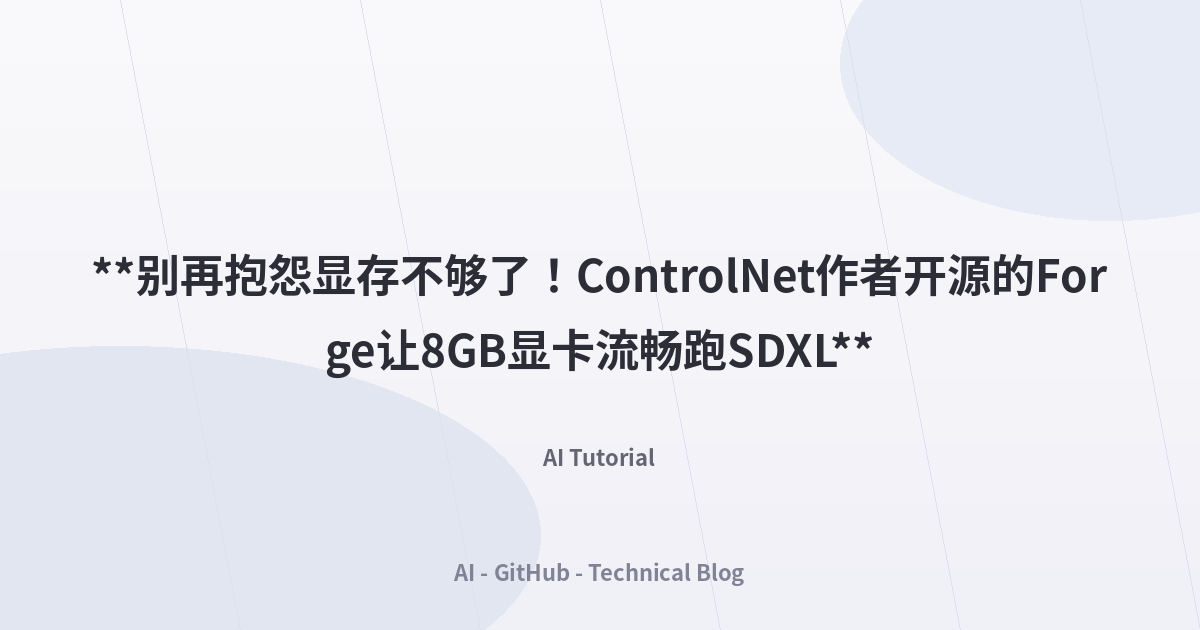**别再抱怨显存不够了！ControlNet作者开源的Forge让8GB显卡流畅跑SDXL**