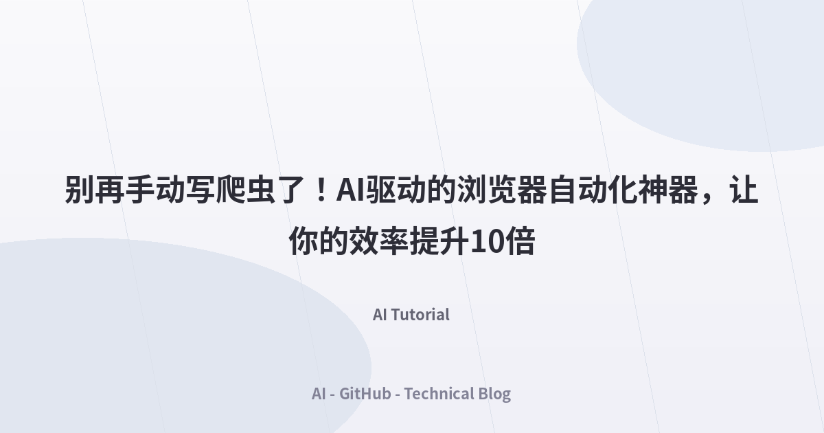 别再手动写爬虫了！AI驱动的浏览器自动化神器，让你的效率提升10倍