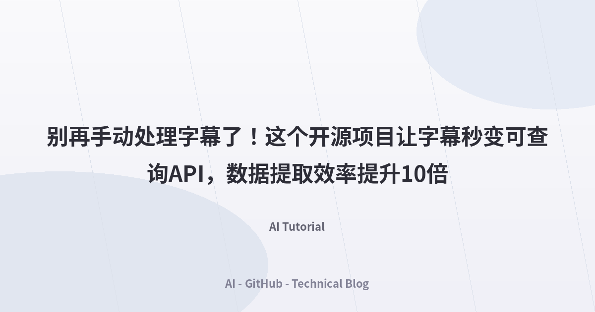别再手动处理字幕了！这个开源项目让字幕秒变可查询API，数据提取效率提升10倍