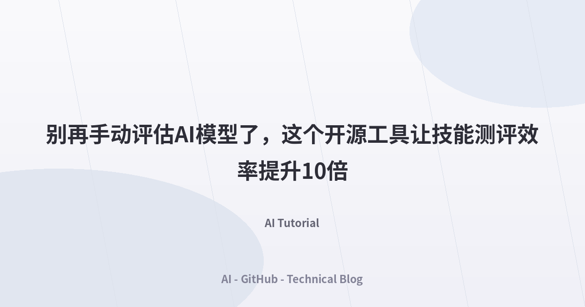 别再手动评估AI模型了，这个开源工具让技能测评效率提升10倍