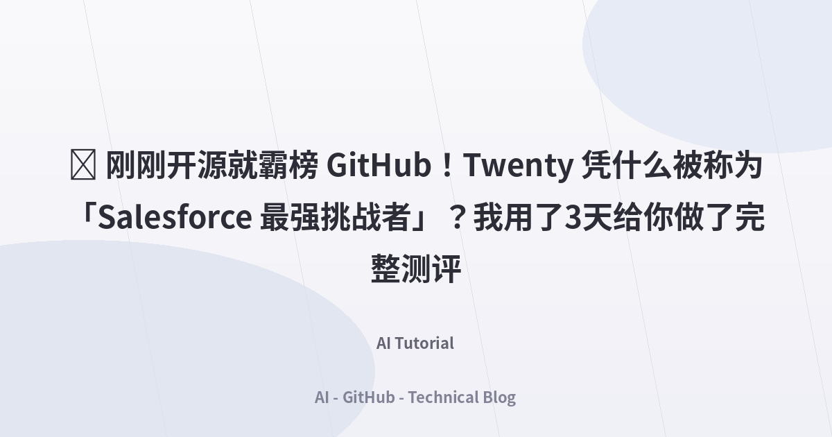 🔥 刚刚开源就霸榜 GitHub！Twenty 凭什么被称为「Salesforce 最强挑战者」？我用了3天给你做了完整测评