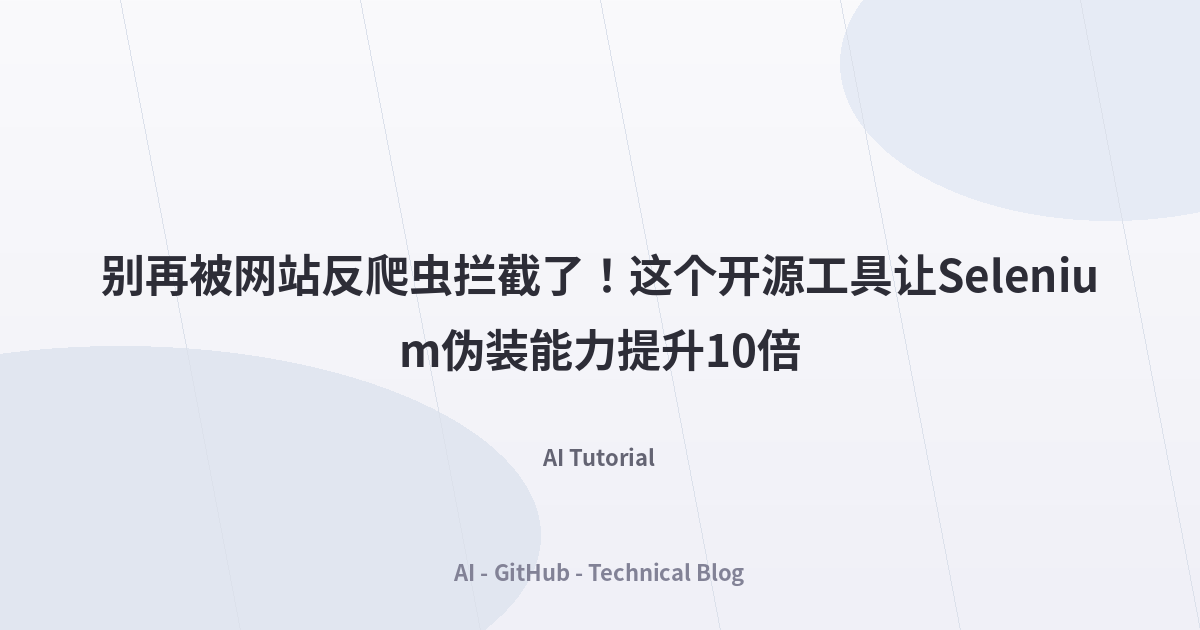 别再被网站反爬虫拦截了！这个开源工具让Selenium伪装能力提升10倍
