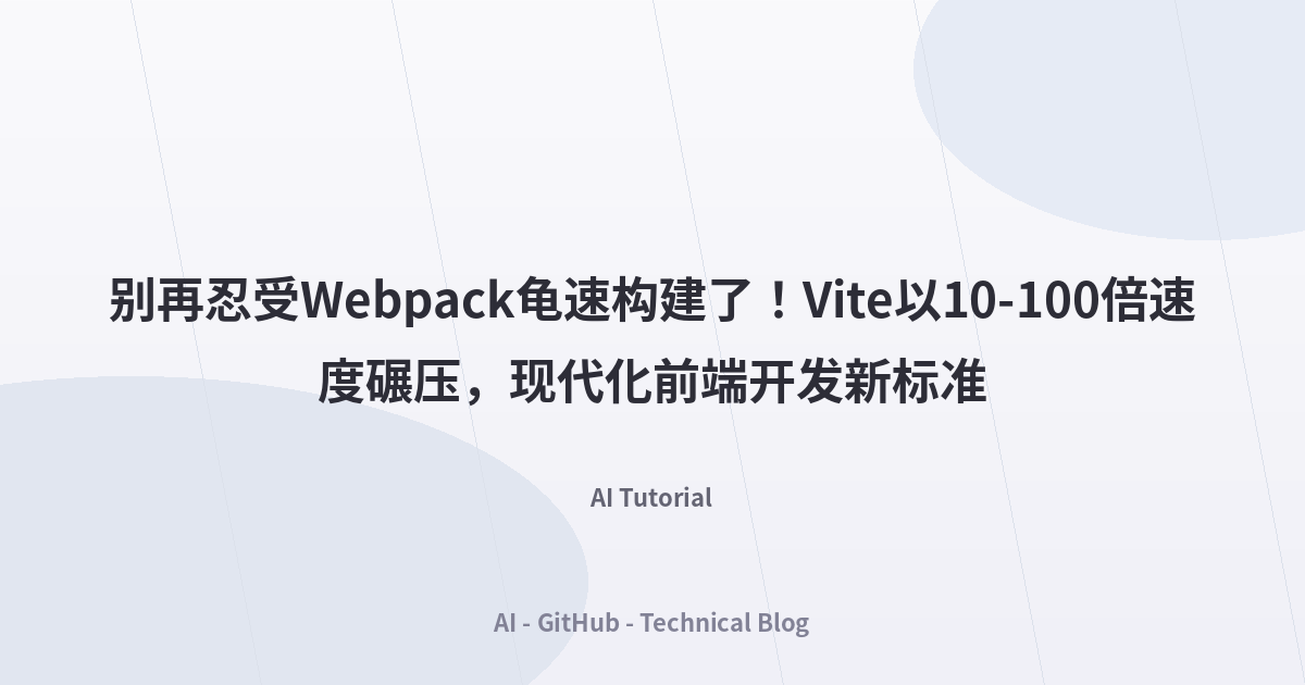 别再忍受Webpack龟速构建了！Vite以10-100倍速度碾压，现代化前端开发新标准